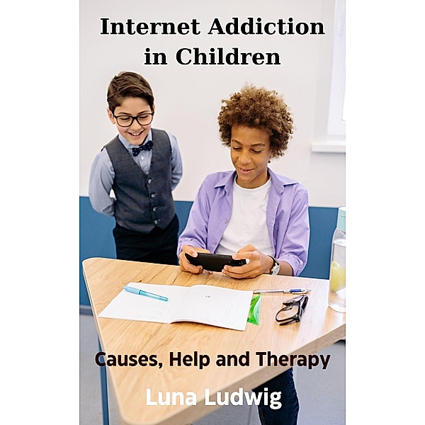 Internet Addiction in Children, Causes, Help and Therapy, Luna Ludwig