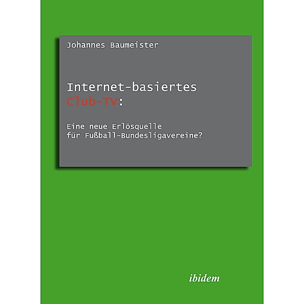 Internet-basiertes Club-TV: Eine neue Erlösquelle für Fußball-Bundesligavereine?, Johannes Baumeister
