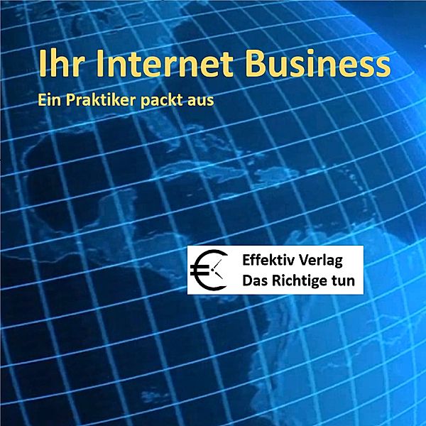 Internet Business - 1 - Ihr Internet-Business  - ein Praktiker packt aus