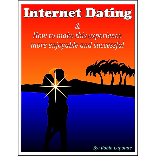 Internet Dating & How to Make This Experience More Enjoyable and Successful, Robin Lapointe