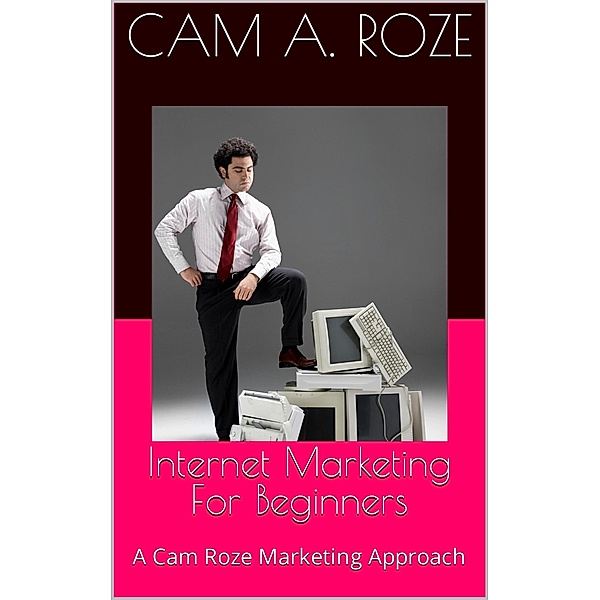 Internet Marketing For Beginners, Cam A. Roze