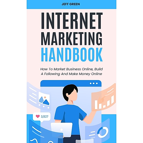 Internet Marketing Handbook - How To Market Business Online, Build A Following And Make Money Online, Jeff Green
