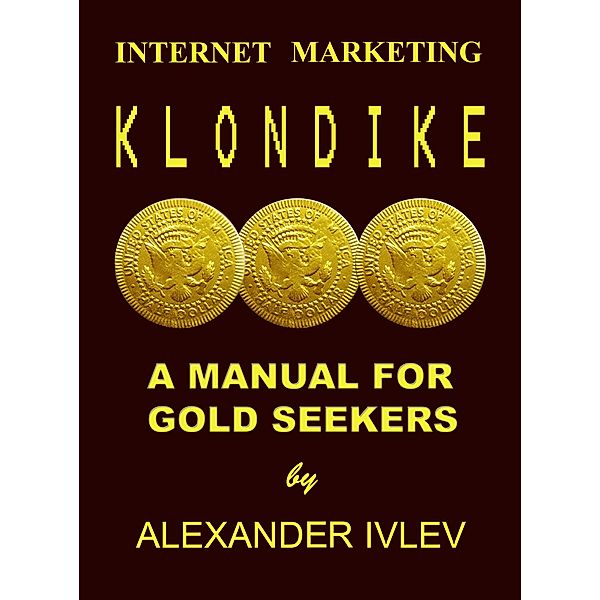 Internet Marketing Klondike- A Manual For Gold Seekers, Alexander Ivlev
