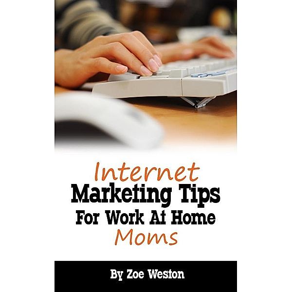 Internet Marketing Tips for Work At Home Moms / Zoe Weston, Zoe Weston