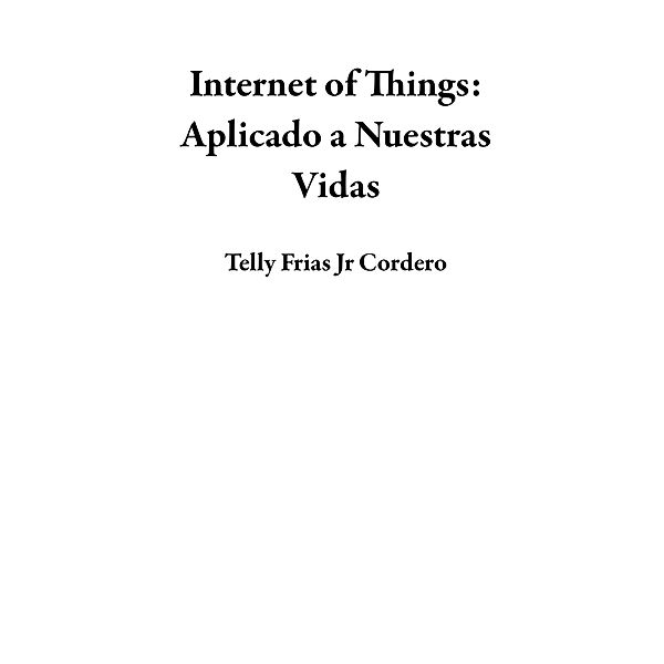 Internet of Things: Aplicado a Nuestras Vidas, Telly Frias