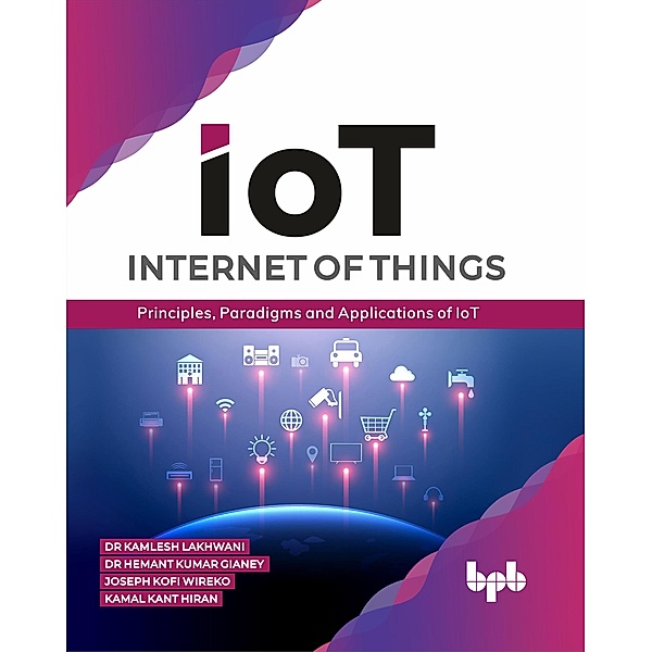 Internet of Things (IoT): Principles, Paradigms and Applications of IoT, Kamlesh Lakhwani, Hemant Kumar Gianey, Joseph Kofi Wireko, Kamal Kant Hiran