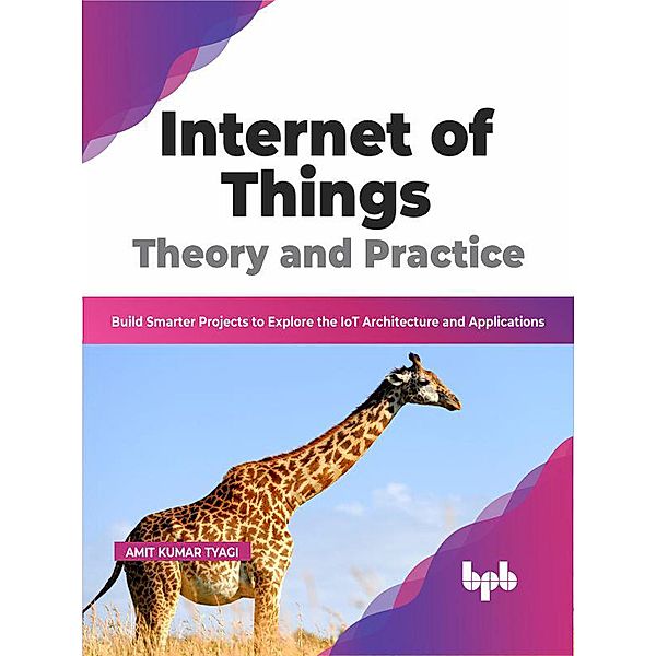 Internet of Things Theory and Practice: Build Smarter Projects to Explore the IoT Architecture and Applications (English Edition), Amit Kumar Tyagi