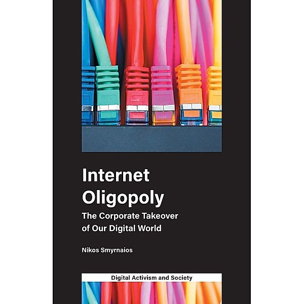 Internet Oligopoly / Digital Activism And Society: Politics, Economy And Culture In Network Communication, Nikos Smyrnaios