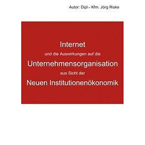 Internet und die Auswirkungen auf die Unternehmensorganisation aus Sicht der neuen Institutionenökonomik, Jörg Riske