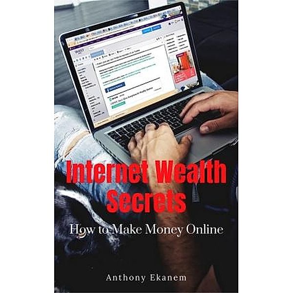 Internet Wealth Secrets: Make Money Online, Anthony Ekanem