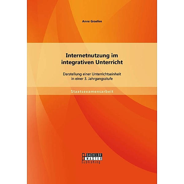 Internetnutzung im integrativen Unterricht: Darstellung einer Unterrichtseinheit in einer 3. Jahrgangsstufe, Anne Graefen