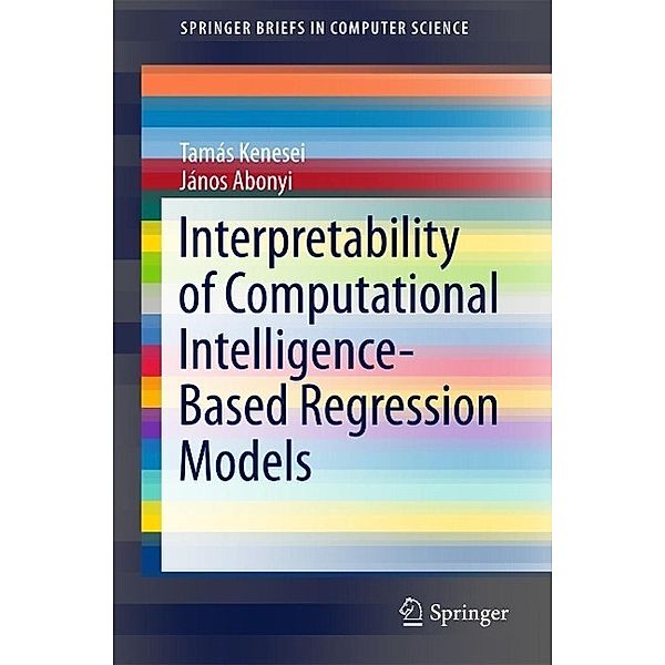 Interpretability of Computational Intelligence-Based Regression Models / SpringerBriefs in Computer Science, Tamás Kenesei, János Abonyi