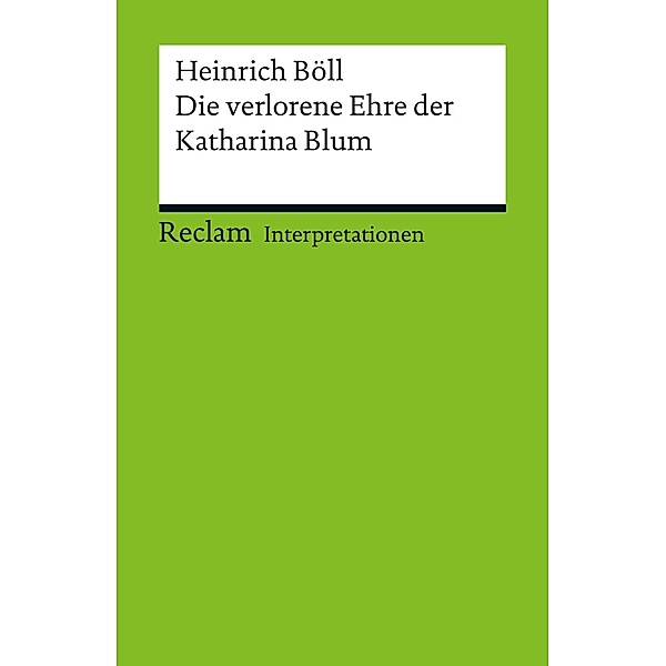Interpretation. Heinrich Böll: Die verlorene Ehre der Katharina Blum / Reclam Interpretation, Werner Bellmann