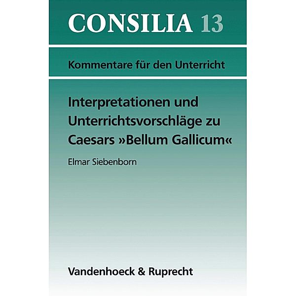 Interpretationen und Unterrichtsvorschläge zu Caesars »Bellum Gallicum« / Consilia, Hans-Joachim Glücklich, Elmar Siebenborn