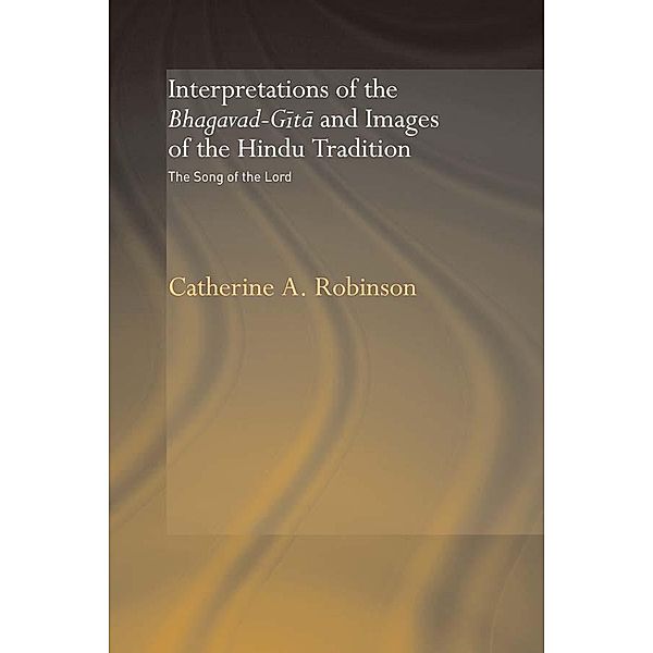 Interpretations of the Bhagavad-Gita and Images of the Hindu Tradition, Catherine A. Robinson