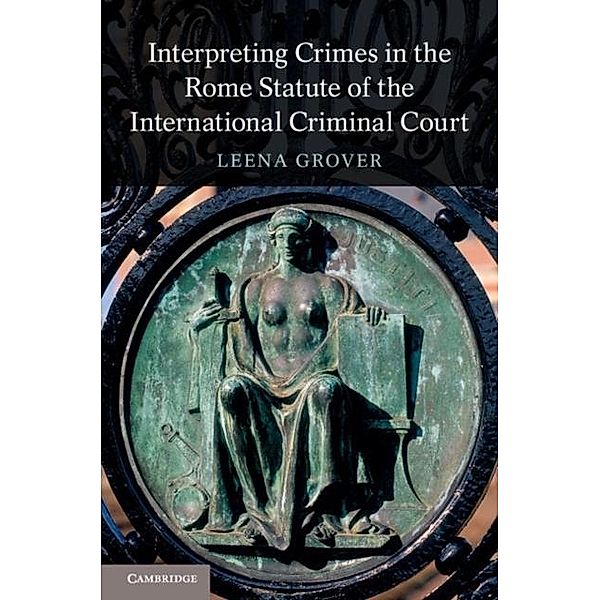 Interpreting Crimes in the Rome Statute of the International Criminal Court, Leena Grover