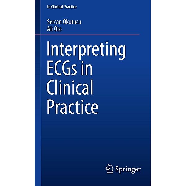 Interpreting ECGs in Clinical Practice / In Clinical Practice, Sercan Okutucu, Ali Oto