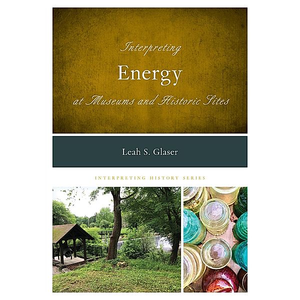 Interpreting Energy at Museums and Historic Sites / Interpreting History, Leah S. Glaser
