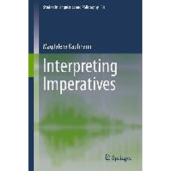 Interpreting Imperatives / Studies in Linguistics and Philosophy Bd.88, Magdalena Kaufmann