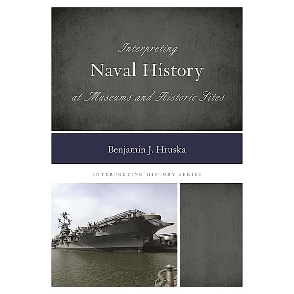 Interpreting Naval History at Museums and Historic Sites / Interpreting History Bd.9, Benjamin J. Hruska