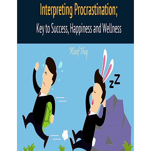 Interpreting Procrastination; Key to Success, Happiness and Wellness, Wasif Haq