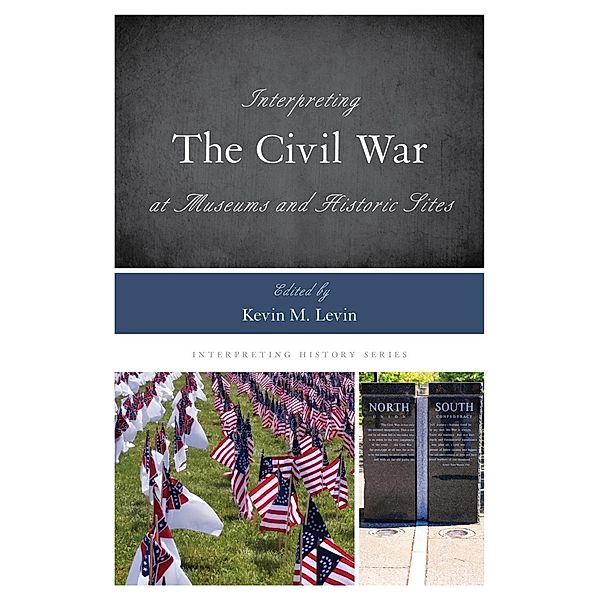 Interpreting the Civil War at Museums and Historic Sites / Interpreting History Bd.14