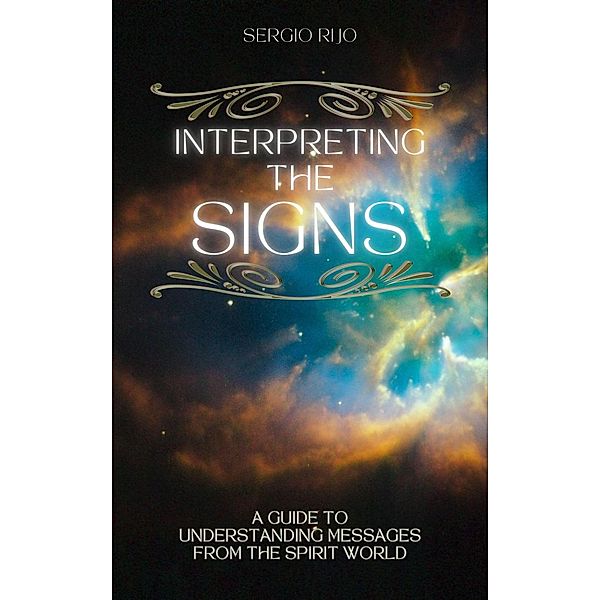 Interpreting the Signs: A Guide to Understanding Messages from the Spirit World, Sergio Rijo