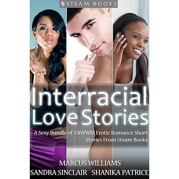 Interracial Love Stories - A Sexy Bundle of 3 BWWM Erotic Romance Short Stories From Steam Books, Sandra Sinclair, Marcus Williams, Shanika Patrice