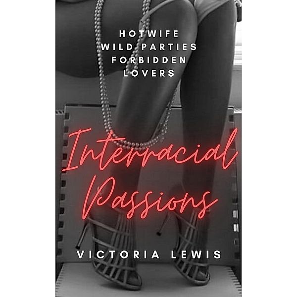 Interracial Passions: A HotWife, Wild Parties, Forbidden Lovers, Victoria Lewis