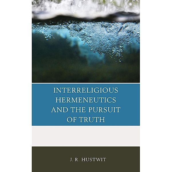 Interreligious Hermeneutics and the Pursuit of Truth, J. R. Hustwit
