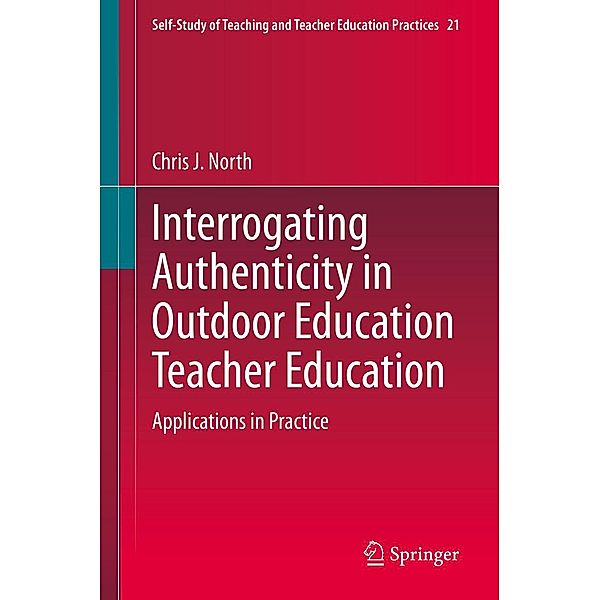 Interrogating Authenticity in Outdoor Education Teacher Education / Self-Study of Teaching and Teacher Education Practices Bd.21, Chris J. North