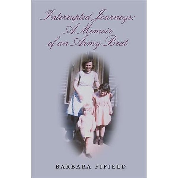 Interrupted Journeys: A Memoir of an Army Brat, Barbara Fifield