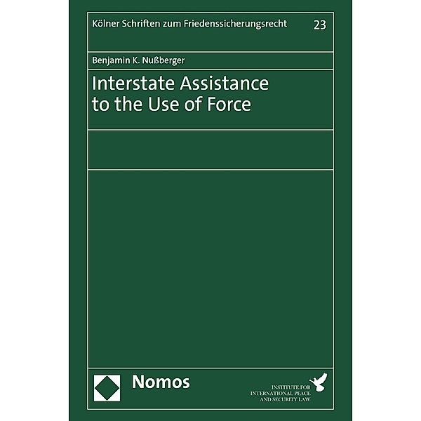 Interstate Assistance to the Use of Force / Kölner Schriften zum Friedenssicherungsrecht Bd.23, Benjamin K. Nußberger
