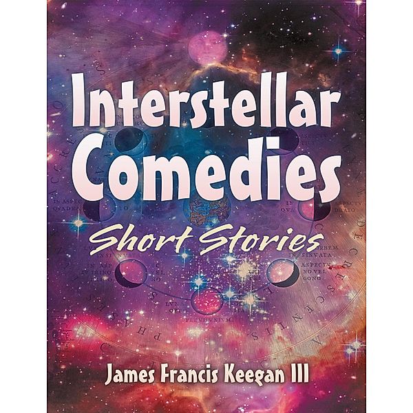 Interstellar Comedies: Short Stories, James Francis Keegan III