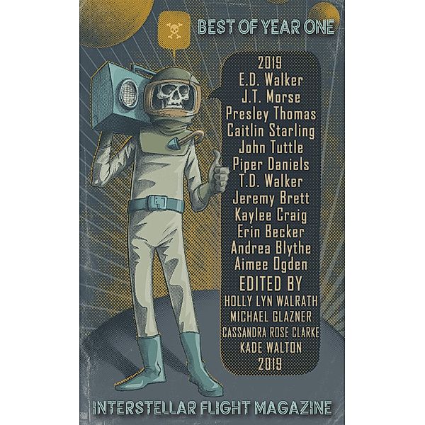 Interstellar Flight Magazine Best of Year One (Interstellar Flight Magazine Anthology, #1) / Interstellar Flight Magazine Anthology, Holly Lyn Walrath, J. T. Morse, Aimee Ogden, Caitlin Starling, Presley Thomas, John Tuttle, E. D. Walker, T. D. Walker, Kade Walton, Erin Becker, Andrea Blythe, Jeremy Brett, Cassandra Rose Clarke, Kaylee Craig, Michael Glazner, Piper J. Daniels, Archita Mittra