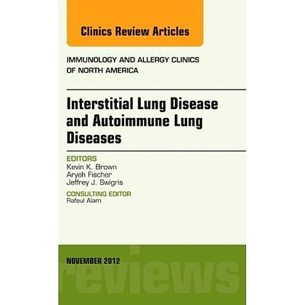 Interstitial Lung Diseases and Autoimmune Lung Diseases, An Issue of Immunology and Allergy Clinics, Kevin K Brown, Jeffrey Swigris, Aryeh Fischer