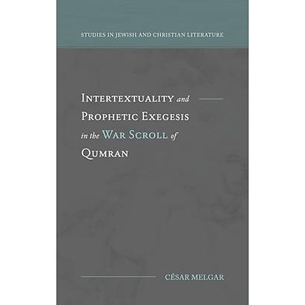 Intertextuality and Prophetic Exegesis in the War Scroll of Qumran / Studies in Jewish and Christian Literature, César Melgar