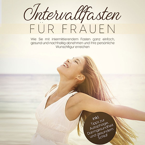 Intervallfasten für Frauen: Wie Sie mit intermittierendem Fasten ganz einfach, gesund und nachhaltig abnehmen und Ihre persönliche Wunschfigur erreichen - inkl. Tipps zur Autophagie, Darmgesundheit und gesundem Schlaf, Marlene Zimmermann