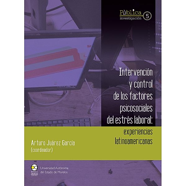 Intervención y control de los factores psicosociales del estrés laboral : experiencias latinoamericanas / Pública Investigación Bd.5, Arturo Juárez García