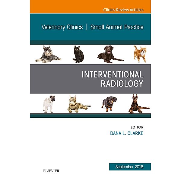 Interventional Radiology, An Issue of Veterinary Clinics of North America: Small Animal Practice - EBK, Dana Clarke