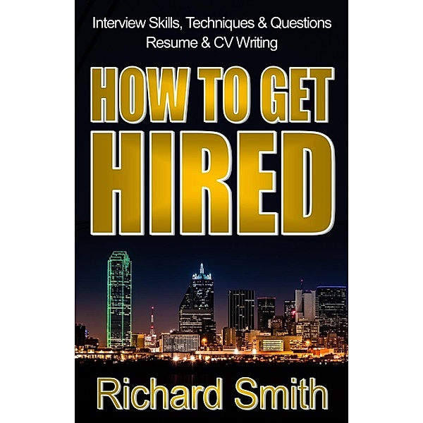 Interview Skills, Techniques and Questions, Résumé and CV Writing - How To Get Hired (The Step-by-Step System: Standing Out from the Crowd and Nailing the Job You Want), Richard (Rick) Smith