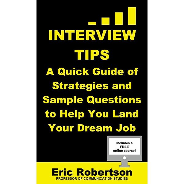 Interview Tips: A Quick Guide of Strategies and Sample Questions to Help You Land Your Dream Job, Eric Robertson