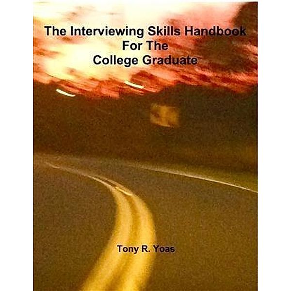 Interviewing Skills Handbook for the College Graduate, Tony R. Yoas