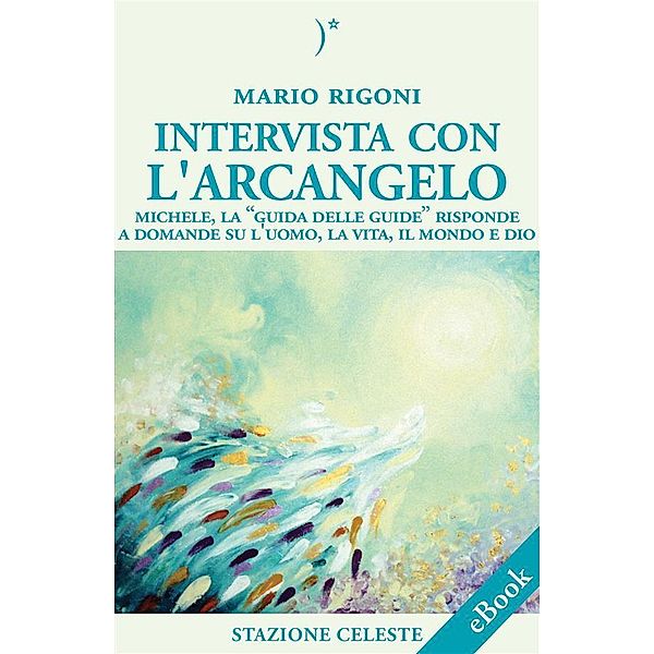 Intervista con l'Arcangelo - Michele, la 'Guida delle Guide' risponde a Domande su l'uomo, la vita, il mondo e Dio / Biblioteca Celeste Bd.12, Mario Rigoni