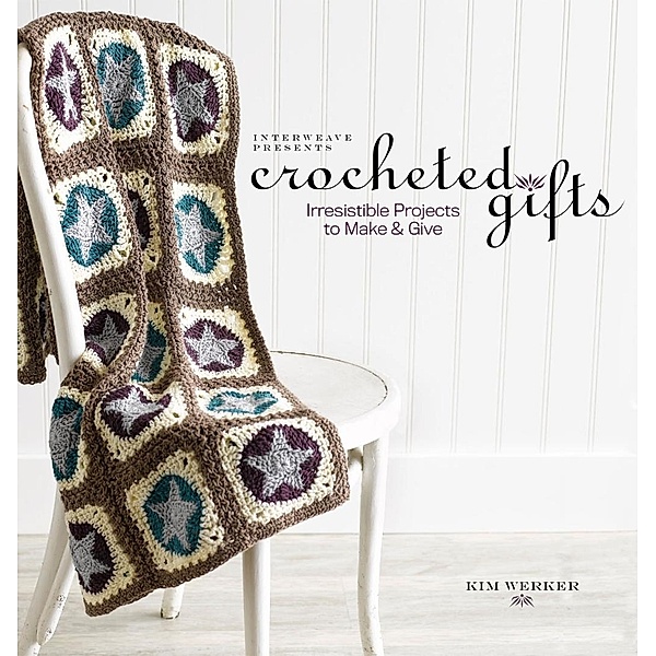 Interweave Presents Crocheted Gifts / Interweave, Kim Werker