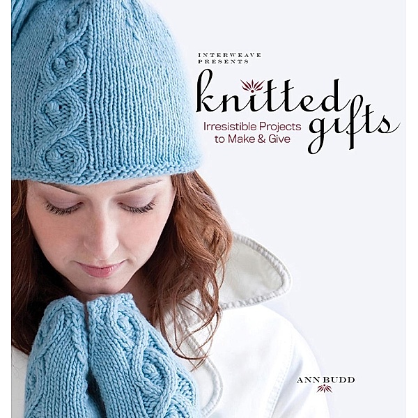 Interweave Presents Knitted Gifts / Interweave, Ann Budd