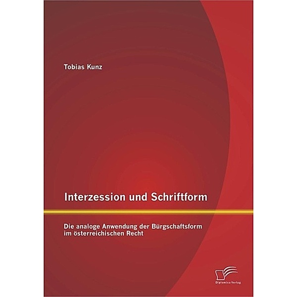 Interzession und Schriftform: Die analoge Anwendung der Bürgschaftsform im österreichischen Recht, Tobias Kunz