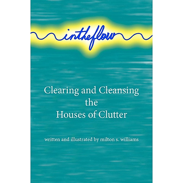 intheflow: Clearing and Cleansing the Houses of Clutter, Milton S. Williams