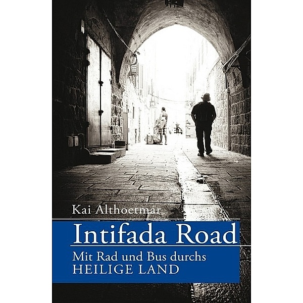 Intifada Road. Mit Rad und Bus durchs Heilige Land, Kai Althoetmar