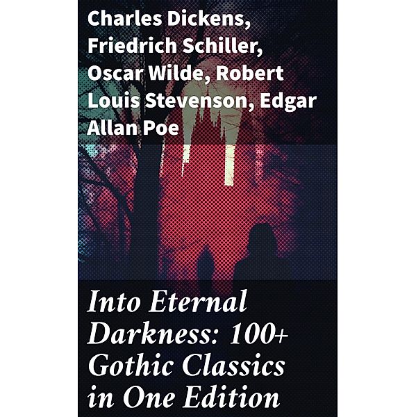 Into Eternal Darkness: 100+ Gothic Classics in One Edition, Charles Dickens, Bram Stoker, Charlotte Brontë, Emily Brontë, William Godwin, Henry James, Victor Hugo, Théophile Gautier, Arthur Conan Doyle, Joseph Conrad, Guy Boothby, Friedrich Schiller, Jane Austen, Mayne Reid, John Meade Falkner, Guy de Maupassant, George Eliot, Samuel Taylor Coleridge, Robert Hugh Benson, Horace Walpole, Frederick Marryat, Thomas Love Peacock, Oscar Wilde, Washington Irving, Nathaniel Hawthorne, Gaston Leroux, Grant Allen, Arthur Machen, Wilkie Collins, Thomas Peckett Prest, James Malcolm Rymer, Robert Browning, Walter Hubbell, Robert Louis Stevenson, Marie orelli, Charles Brockden Brown, James Hogg, William Blake, Charlotte Perkins Gilman, John Keats, Richard Marsh, Clara Reeve, Charles Robert Maturin, John William Polidori, Edgar Allan Poe, Lord Byron, W. W. Jacobs, E. F. Benson, M. R. James, E. T. A. Hoffmann, George W. M. Reynolds, William Thomas Beckford, Christina Rossetti, Tobias Smollett, Nikolai Gogol, William Hope Hodgson, Mary Shelley, Edward Bulwer-Lytton, Ann Radcliffe, Matthew Gregory Lewis, Eliza Parsons, Eleanor Sleath, Émile Erckmann, Alexandre Chatrian, Joseph Sheridan Le Fanu, George Macdonald, Percy Bysshe Shelley